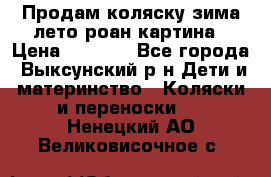 Продам коляску зима-лето роан картина › Цена ­ 3 000 - Все города, Выксунский р-н Дети и материнство » Коляски и переноски   . Ненецкий АО,Великовисочное с.